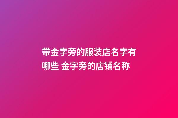 带金字旁的服装店名字有哪些 金字旁的店铺名称-第1张-店铺起名-玄机派